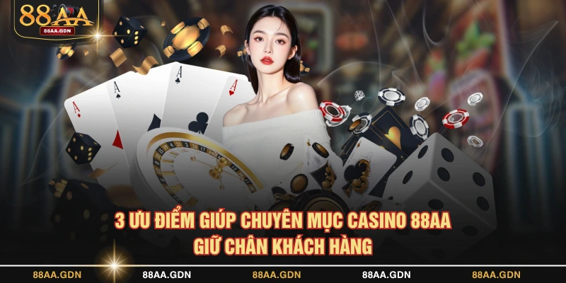 3 ưu điểm giúp chuyên mục casino 88AA giữ chân khách hàng