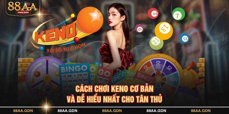 Cách chơi Keno cơ bản và dễ hiểu nhất cho tân thủ